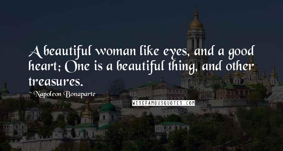 Napoleon Bonaparte Quotes: A beautiful woman like eyes, and a good heart; One is a beautiful thing, and other treasures.