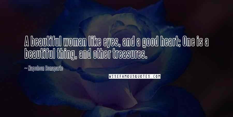 Napoleon Bonaparte Quotes: A beautiful woman like eyes, and a good heart; One is a beautiful thing, and other treasures.