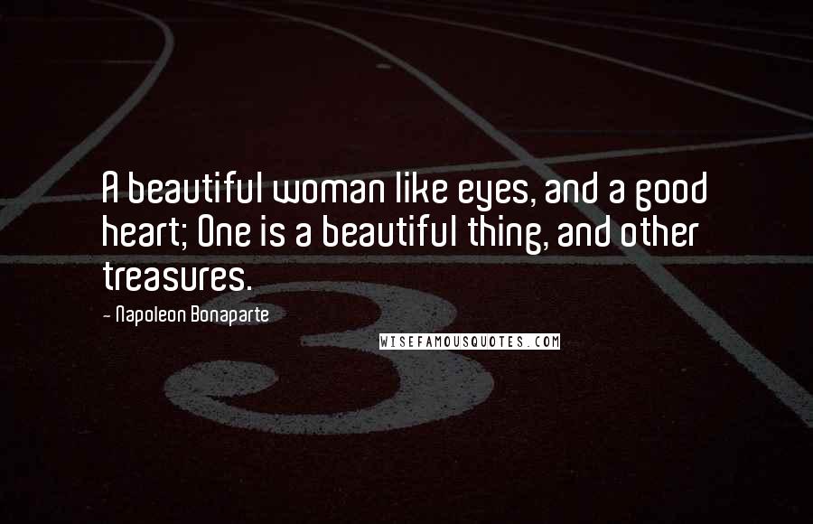 Napoleon Bonaparte Quotes: A beautiful woman like eyes, and a good heart; One is a beautiful thing, and other treasures.