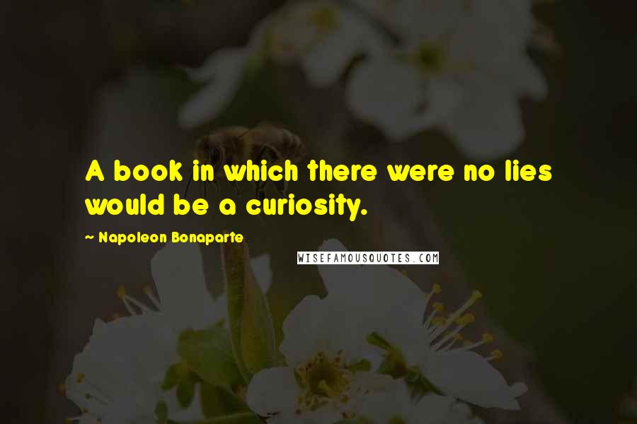 Napoleon Bonaparte Quotes: A book in which there were no lies would be a curiosity.