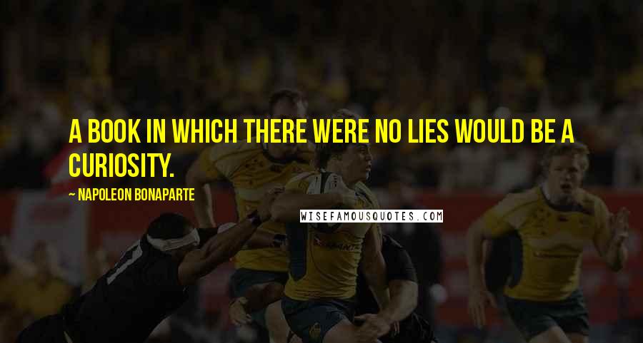 Napoleon Bonaparte Quotes: A book in which there were no lies would be a curiosity.