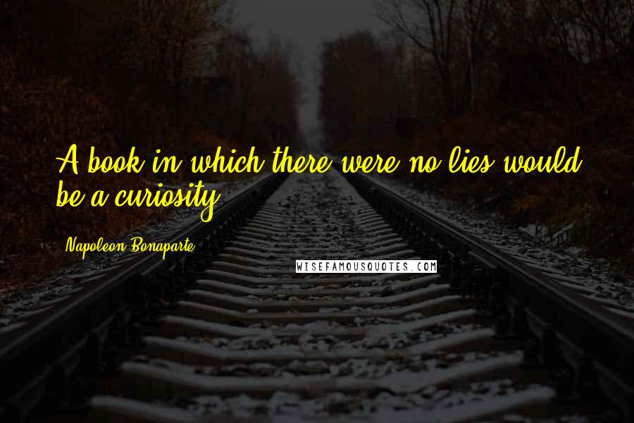Napoleon Bonaparte Quotes: A book in which there were no lies would be a curiosity.