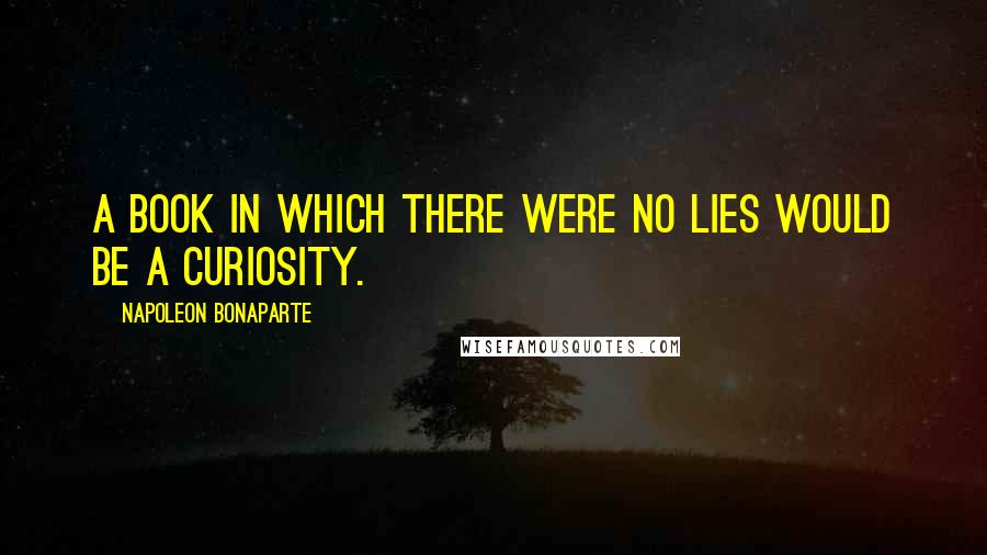 Napoleon Bonaparte Quotes: A book in which there were no lies would be a curiosity.