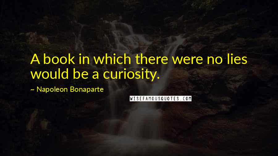 Napoleon Bonaparte Quotes: A book in which there were no lies would be a curiosity.