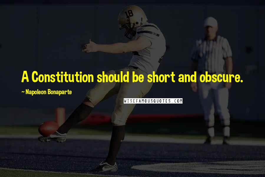Napoleon Bonaparte Quotes: A Constitution should be short and obscure.