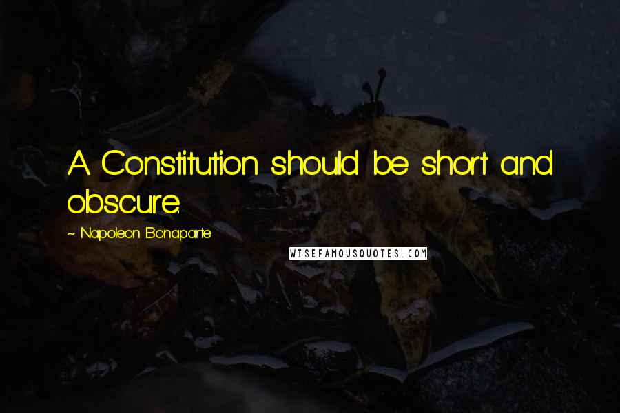 Napoleon Bonaparte Quotes: A Constitution should be short and obscure.