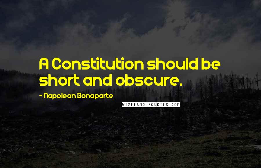 Napoleon Bonaparte Quotes: A Constitution should be short and obscure.