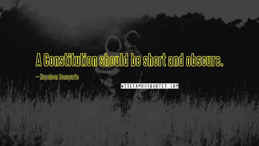 Napoleon Bonaparte Quotes: A Constitution should be short and obscure.