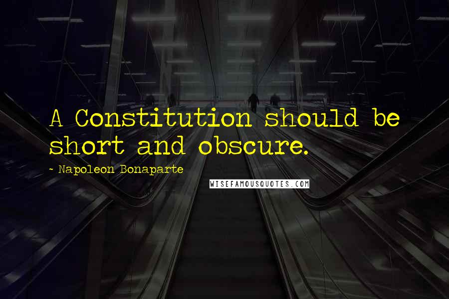 Napoleon Bonaparte Quotes: A Constitution should be short and obscure.