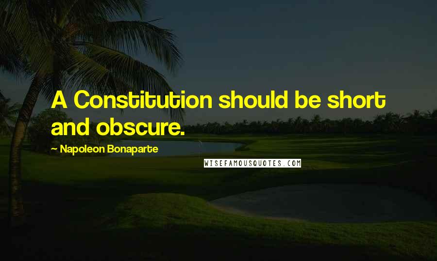 Napoleon Bonaparte Quotes: A Constitution should be short and obscure.