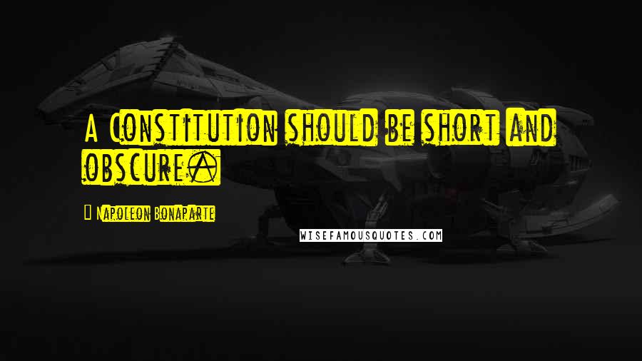 Napoleon Bonaparte Quotes: A Constitution should be short and obscure.