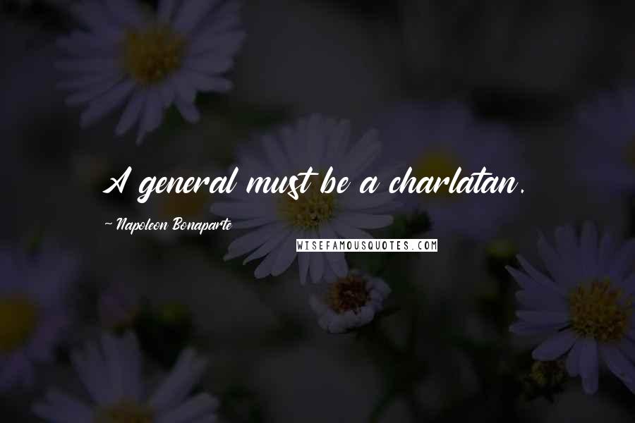 Napoleon Bonaparte Quotes: A general must be a charlatan.