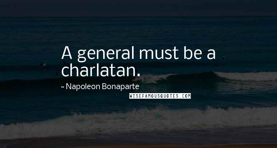 Napoleon Bonaparte Quotes: A general must be a charlatan.
