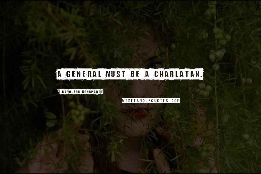 Napoleon Bonaparte Quotes: A general must be a charlatan.