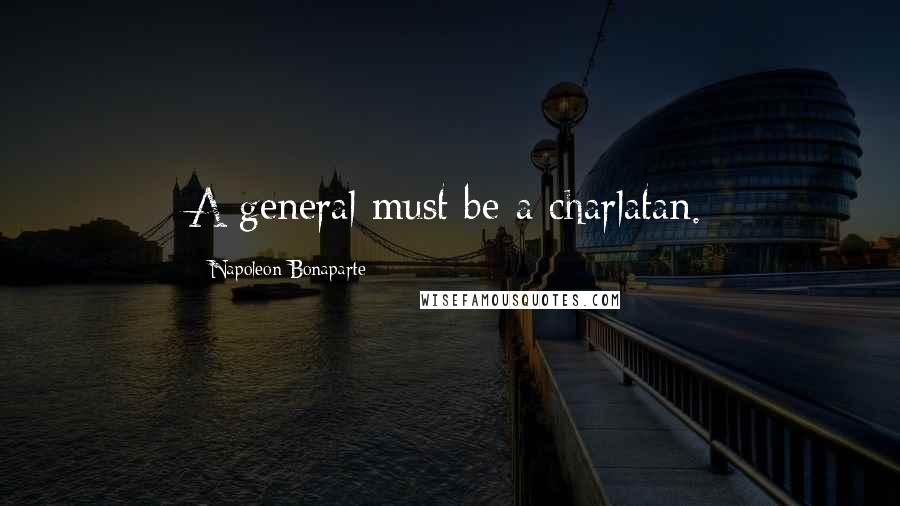 Napoleon Bonaparte Quotes: A general must be a charlatan.