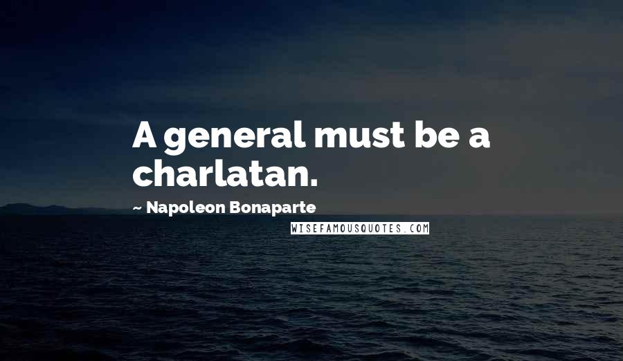 Napoleon Bonaparte Quotes: A general must be a charlatan.