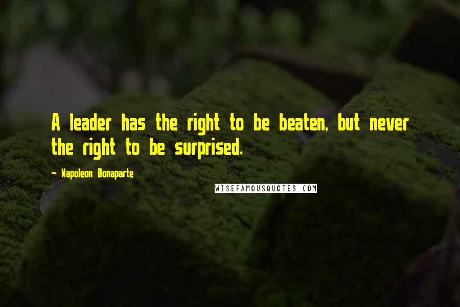 Napoleon Bonaparte Quotes: A leader has the right to be beaten, but never the right to be surprised.