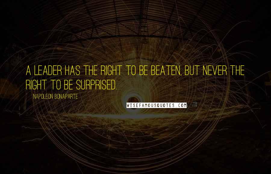 Napoleon Bonaparte Quotes: A leader has the right to be beaten, but never the right to be surprised.