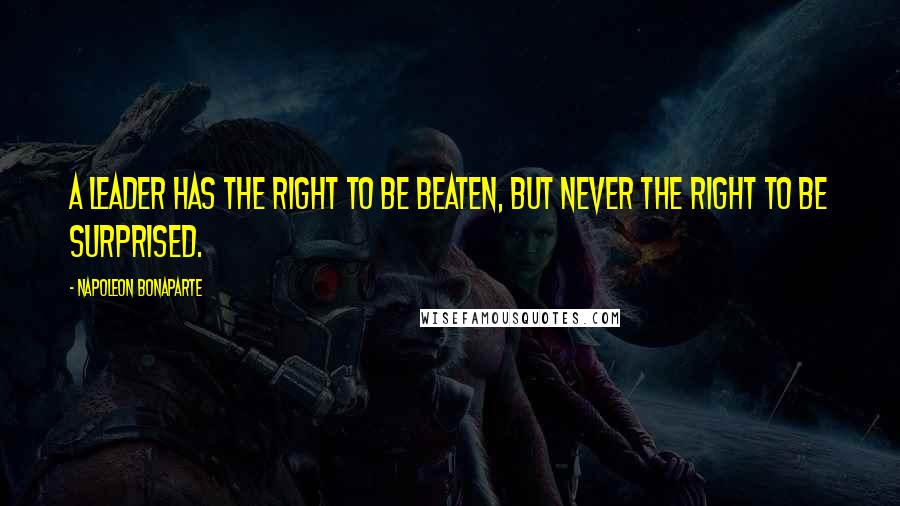 Napoleon Bonaparte Quotes: A leader has the right to be beaten, but never the right to be surprised.