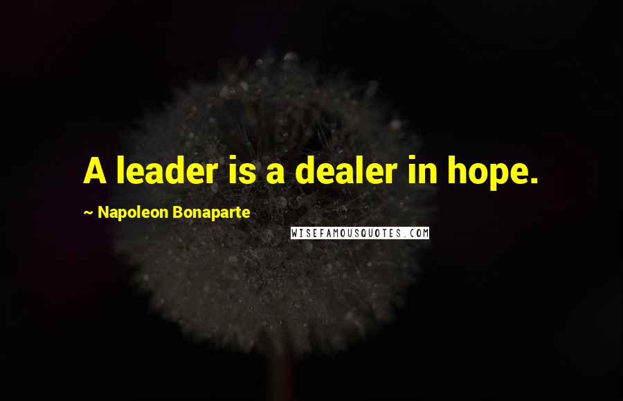 Napoleon Bonaparte Quotes: A leader is a dealer in hope.