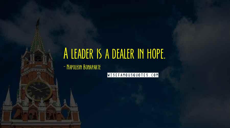 Napoleon Bonaparte Quotes: A leader is a dealer in hope.