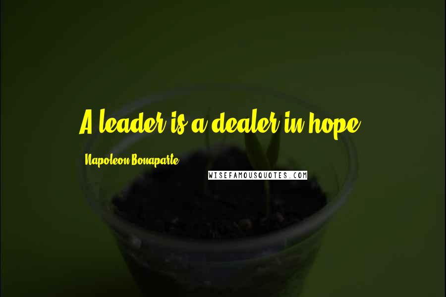 Napoleon Bonaparte Quotes: A leader is a dealer in hope.