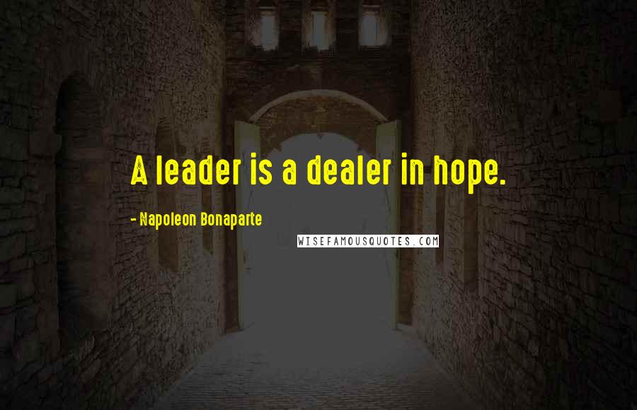 Napoleon Bonaparte Quotes: A leader is a dealer in hope.