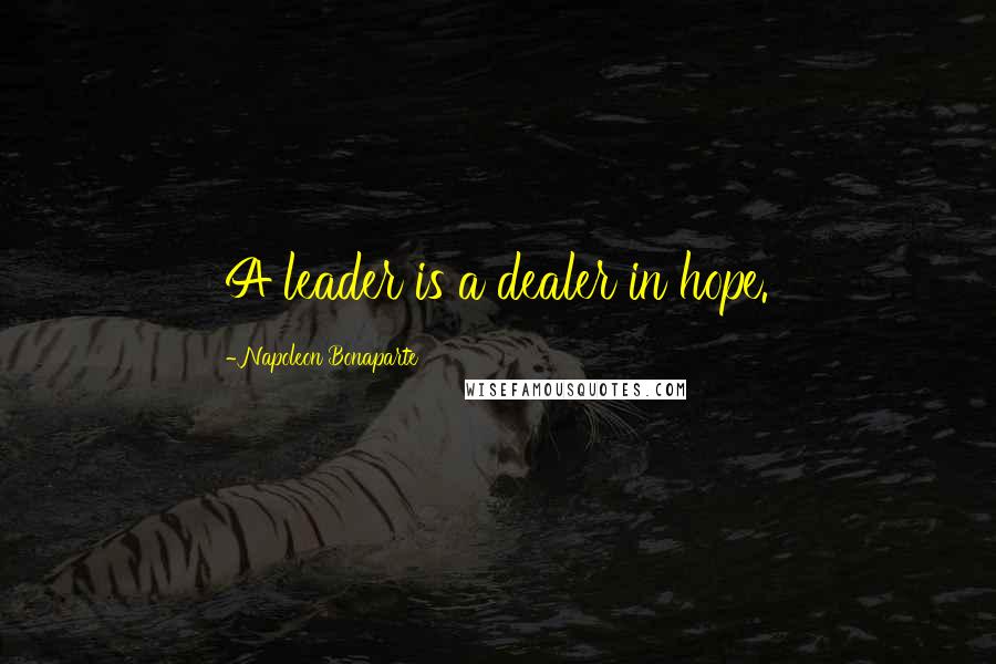 Napoleon Bonaparte Quotes: A leader is a dealer in hope.