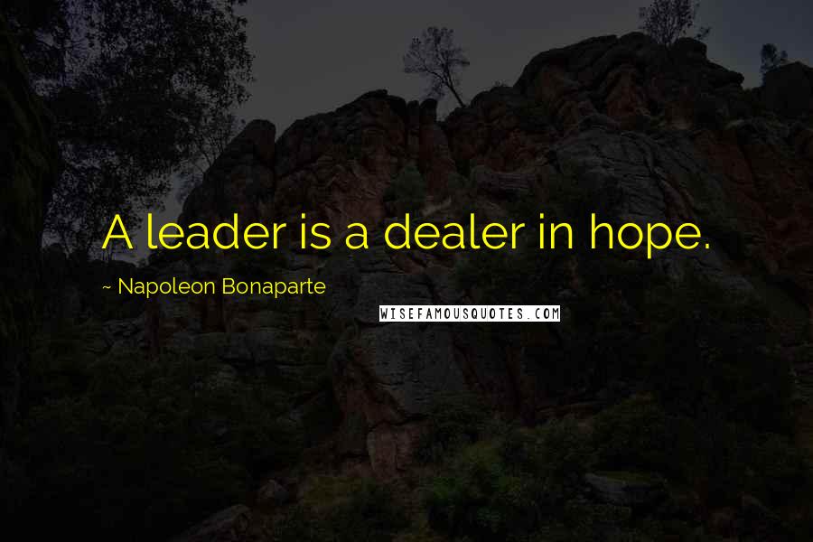 Napoleon Bonaparte Quotes: A leader is a dealer in hope.