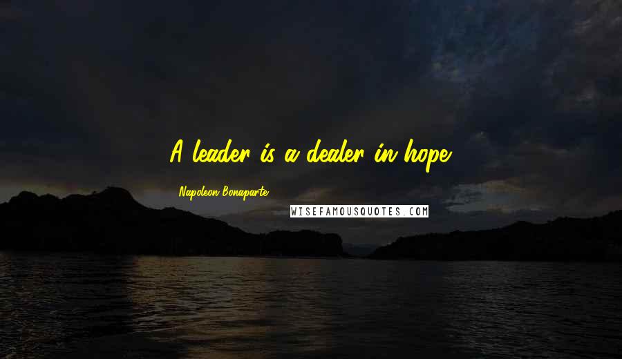 Napoleon Bonaparte Quotes: A leader is a dealer in hope.