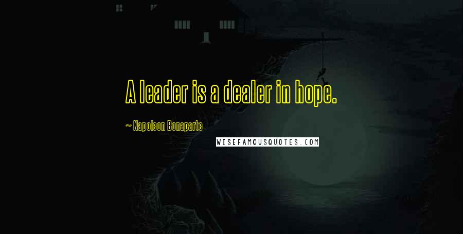 Napoleon Bonaparte Quotes: A leader is a dealer in hope.