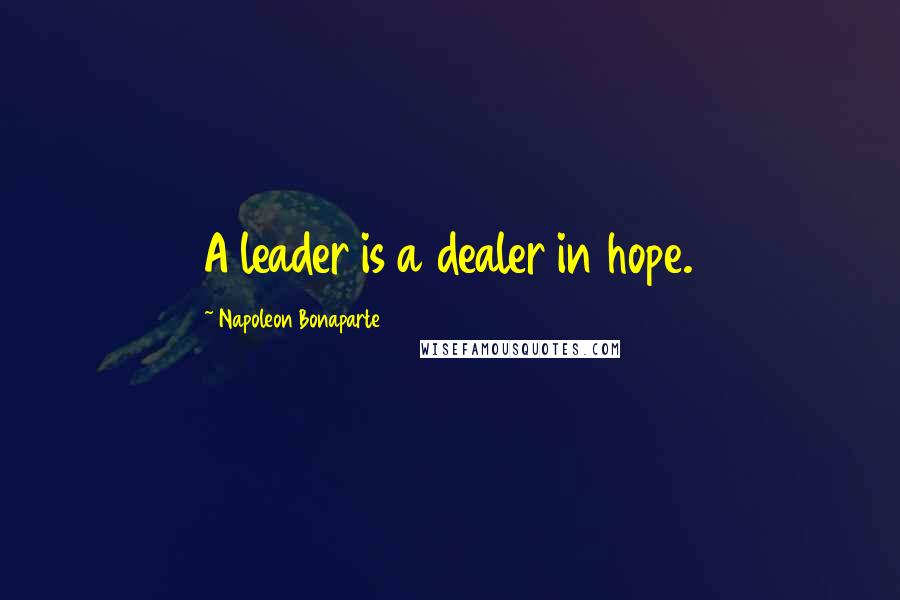 Napoleon Bonaparte Quotes: A leader is a dealer in hope.