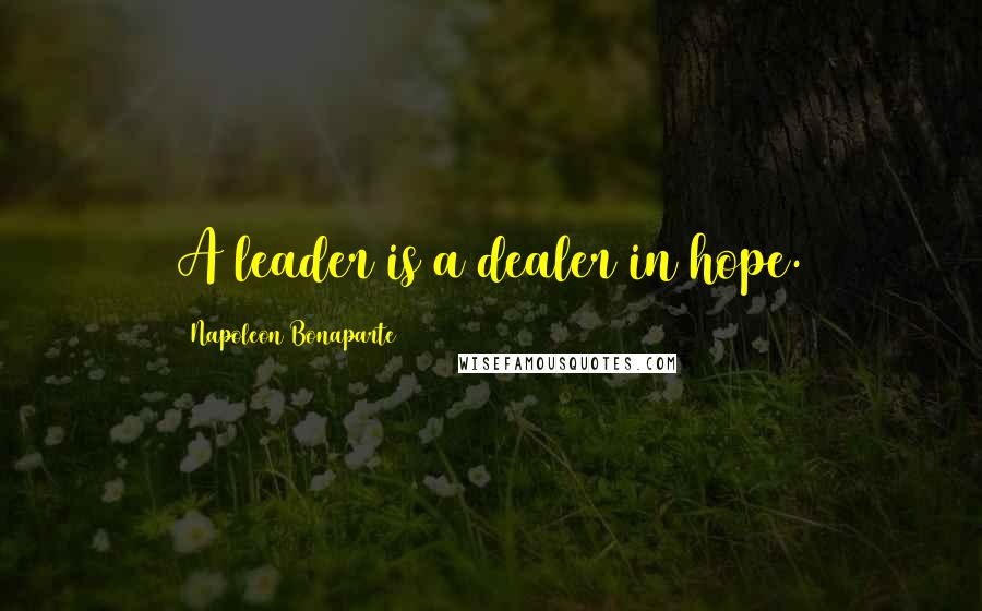 Napoleon Bonaparte Quotes: A leader is a dealer in hope.