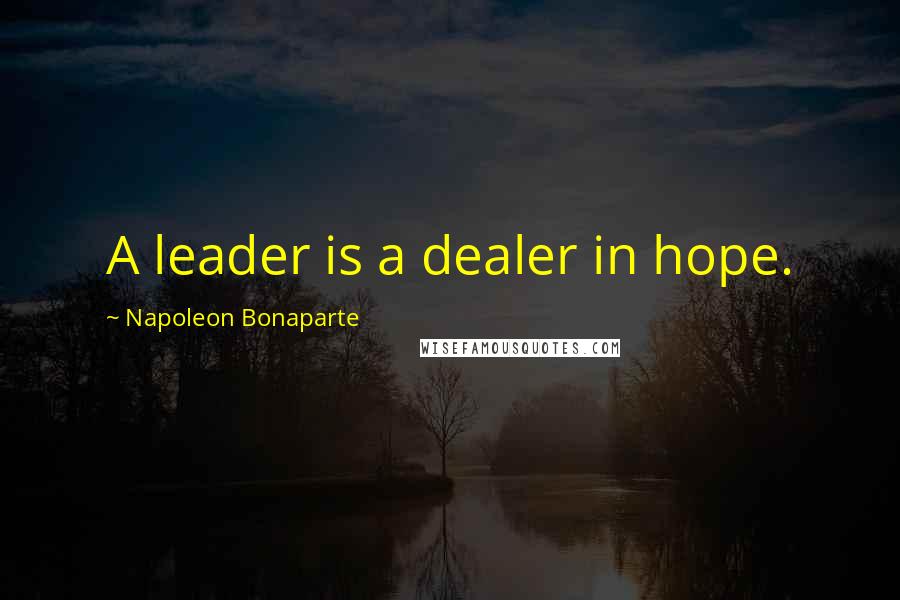 Napoleon Bonaparte Quotes: A leader is a dealer in hope.