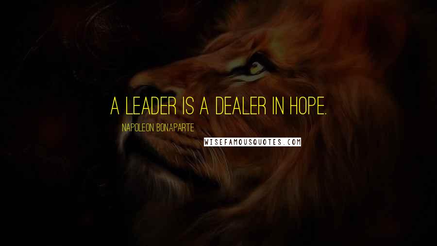 Napoleon Bonaparte Quotes: A leader is a dealer in hope.