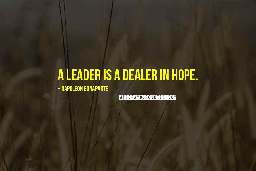 Napoleon Bonaparte Quotes: A leader is a dealer in hope.