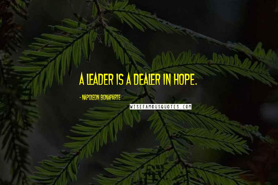 Napoleon Bonaparte Quotes: A leader is a dealer in hope.