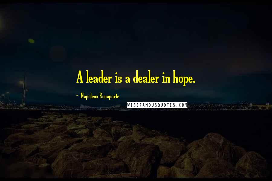 Napoleon Bonaparte Quotes: A leader is a dealer in hope.