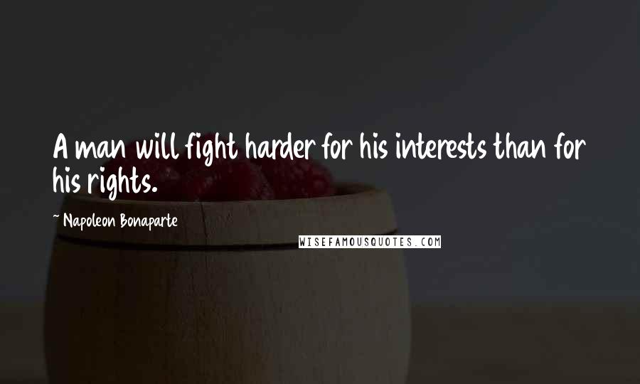 Napoleon Bonaparte Quotes: A man will fight harder for his interests than for his rights.