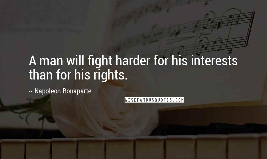 Napoleon Bonaparte Quotes: A man will fight harder for his interests than for his rights.