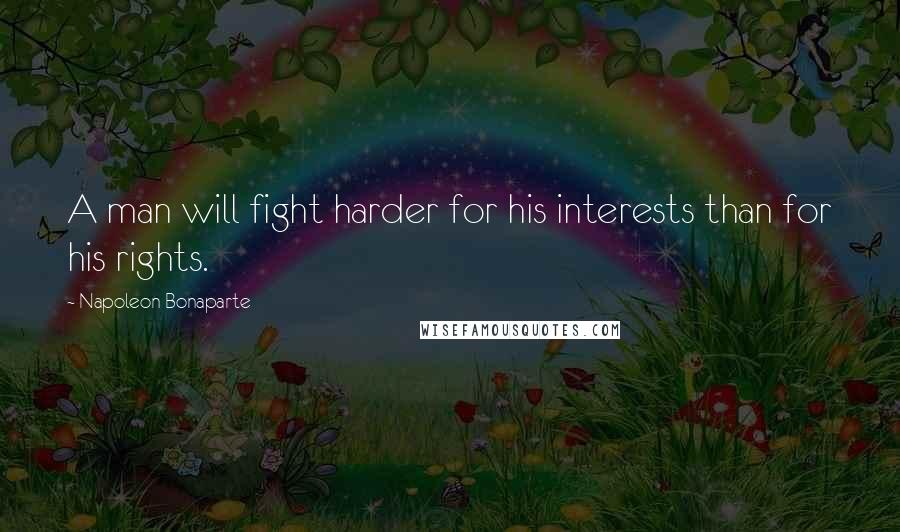 Napoleon Bonaparte Quotes: A man will fight harder for his interests than for his rights.