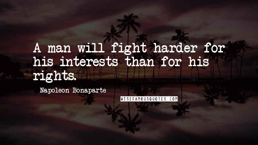 Napoleon Bonaparte Quotes: A man will fight harder for his interests than for his rights.