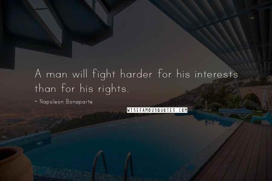 Napoleon Bonaparte Quotes: A man will fight harder for his interests than for his rights.