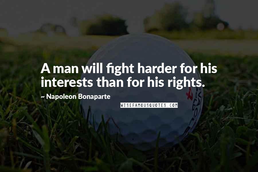 Napoleon Bonaparte Quotes: A man will fight harder for his interests than for his rights.