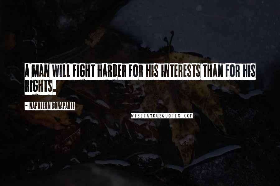 Napoleon Bonaparte Quotes: A man will fight harder for his interests than for his rights.