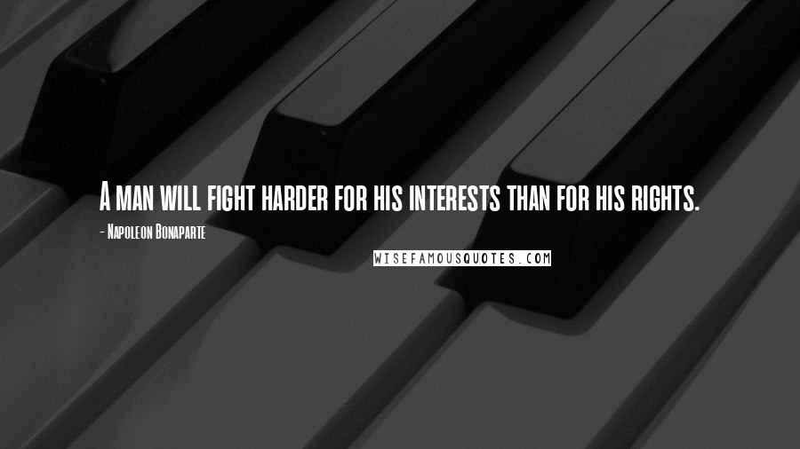 Napoleon Bonaparte Quotes: A man will fight harder for his interests than for his rights.