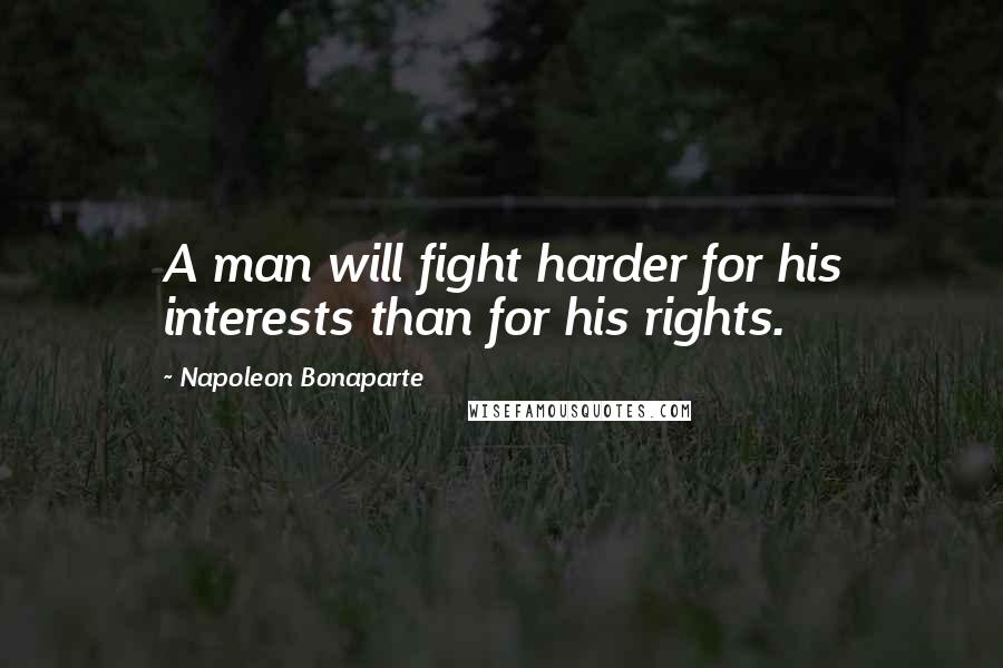 Napoleon Bonaparte Quotes: A man will fight harder for his interests than for his rights.