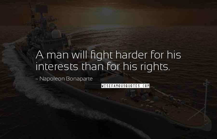 Napoleon Bonaparte Quotes: A man will fight harder for his interests than for his rights.