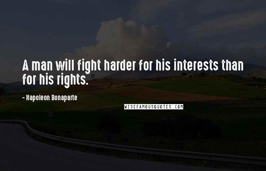 Napoleon Bonaparte Quotes: A man will fight harder for his interests than for his rights.