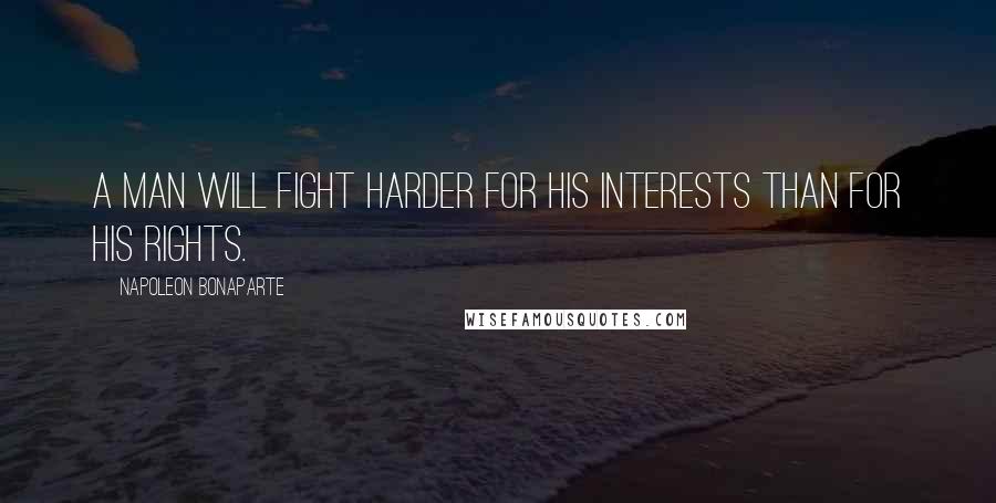 Napoleon Bonaparte Quotes: A man will fight harder for his interests than for his rights.